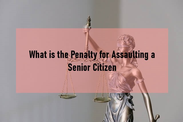 What is the Penalty for Assaulting a Senior Citizen
