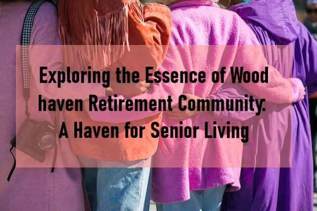 Exploring the Essence of Woodhaven Retirement Community: A Haven for Senior Living